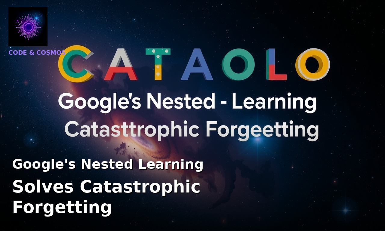 Google's Nested Learning Solves Catastrophic Forgetting